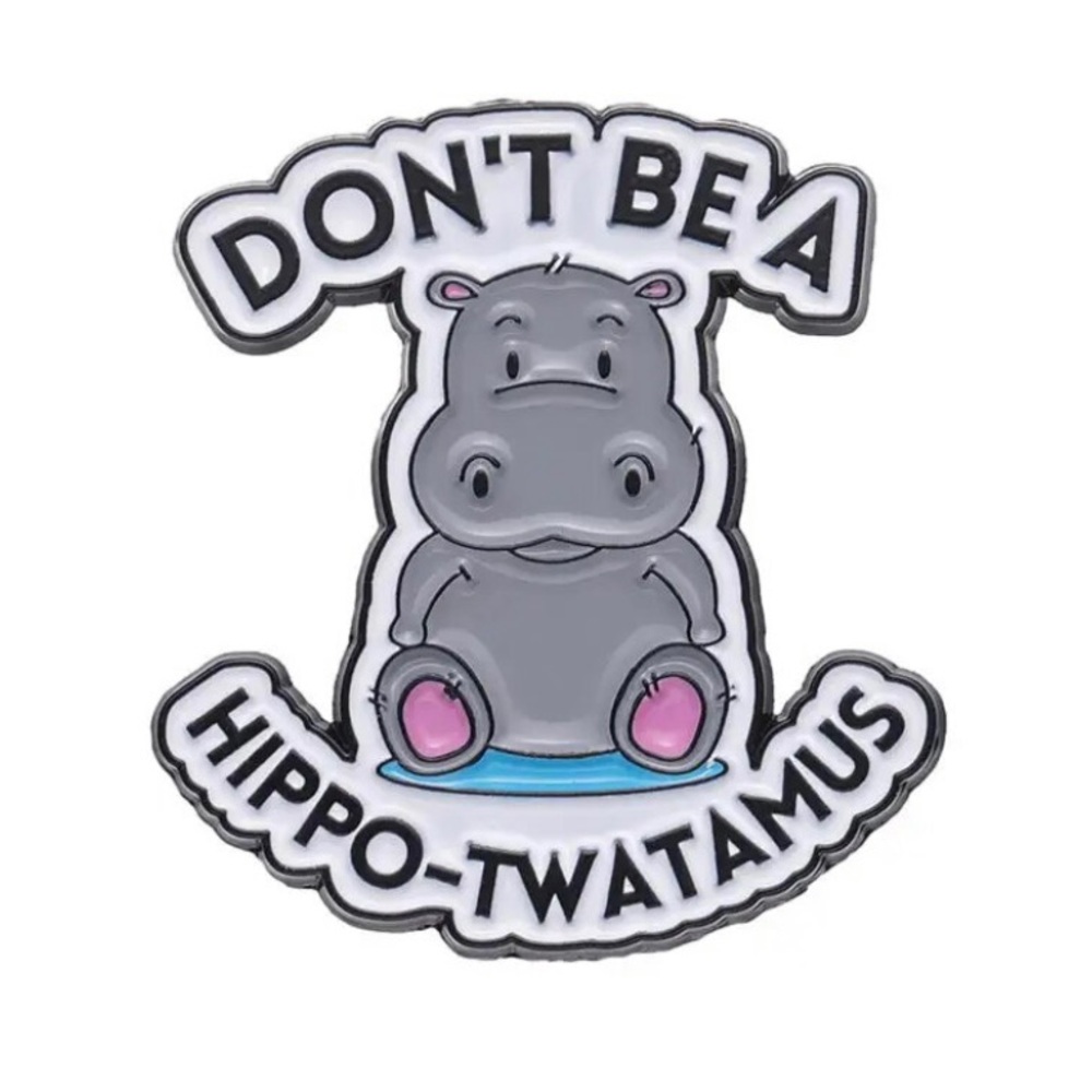6/$30 Don’t Be A Hippo-Twatamus Enamel Pin